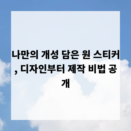 나만의 개성 담은 원 스티커, 디자인부터 제작 비법 공개