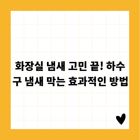 화장실 냄새 고민 끝! 하수구 냄새 막는 효과적인 방법