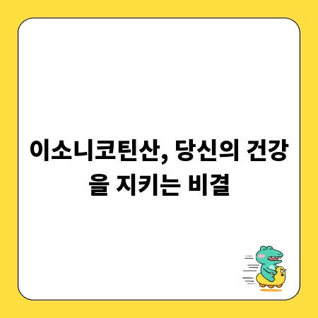 이소니코틴산, 당신의 건강을 지키는 비결