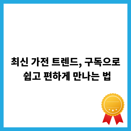 최신 가전 트렌드, 구독으로 쉽고 편하게 만나는 법