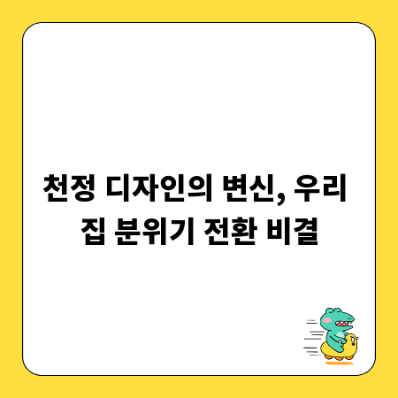 천정 디자인의 변신, 우리 집 분위기 전환 비결
