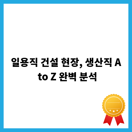 일용직 건설 현장, 생산직 A to Z 완벽 분석