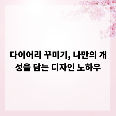 다이어리 꾸미기, 나만의 개성을 담는 디자인 노하우