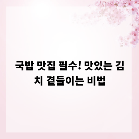 국밥 맛집 필수! 맛있는 김치 곁들이는 비법