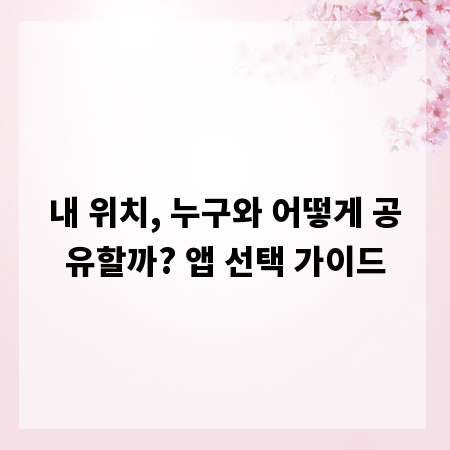내 위치, 누구와 어떻게 공유할까? 앱 선택 가이드