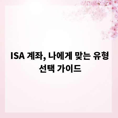 ISA 계좌, 나에게 맞는 유형 선택 가이드