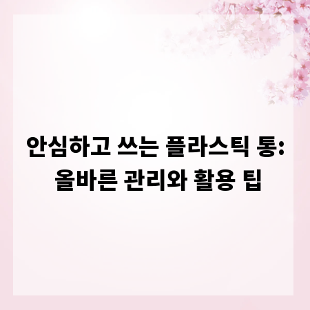 안심하고 쓰는 플라스틱 통: 올바른 관리와 활용 팁
