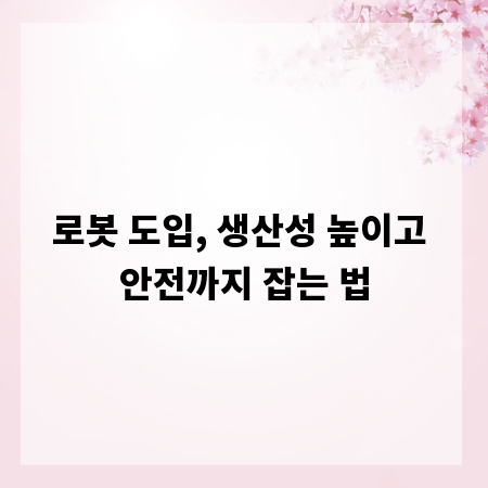 로봇 도입, 생산성 높이고 안전까지 잡는 법