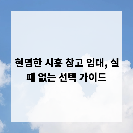 현명한 시흥 창고 임대, 실패 없는 선택 가이드