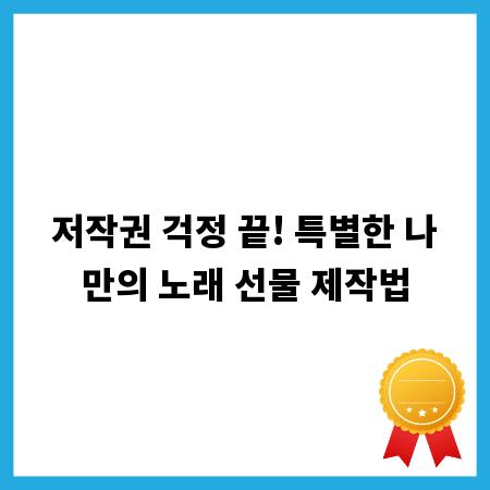 저작권 걱정 끝! 특별한 나만의 노래 선물 제작법