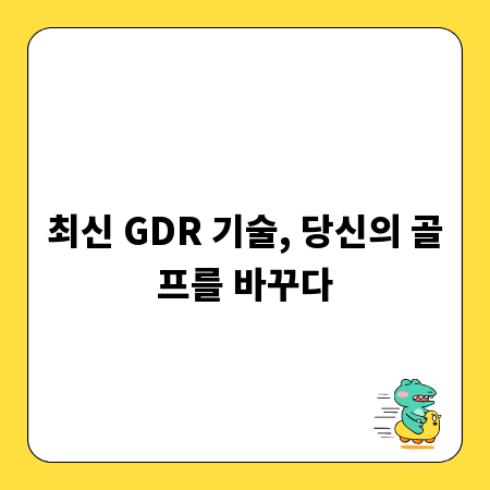 최신 GDR 기술, 당신의 골프를 바꾸다