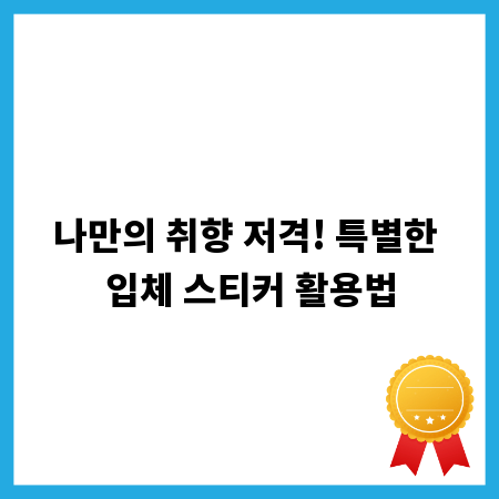 나만의 취향 저격! 특별한 입체 스티커 활용법