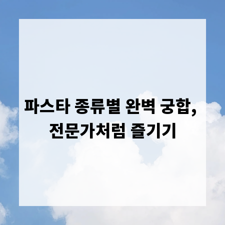 파스타 종류별 완벽 궁합, 전문가처럼 즐기기