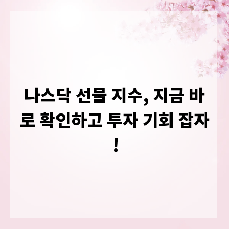나스닥 선물 지수, 지금 바로 확인하고 투자 기회 잡자!