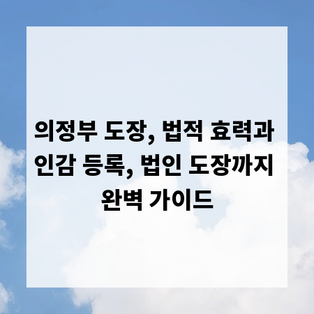 의정부 도장, 법적 효력과 인감 등록, 법인 도장까지 완벽 가이드