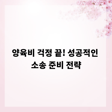양육비 걱정 끝! 성공적인 소송 준비 전략