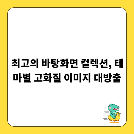 최고의 바탕화면 컬렉션, 테마별 고화질 이미지 대방출