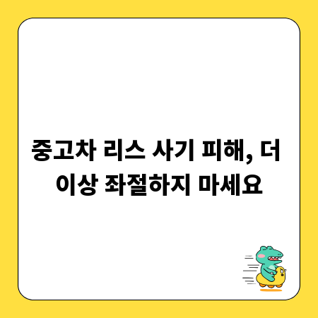 중고차 리스 사기 피해, 더 이상 좌절하지 마세요