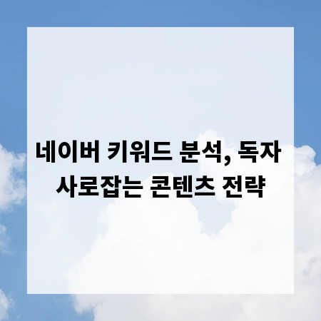 네이버 키워드 분석, 독자 사로잡는 콘텐츠 전략