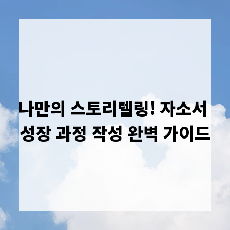 나만의 스토리텔링! 자소서 성장 과정 작성 완벽 가이드