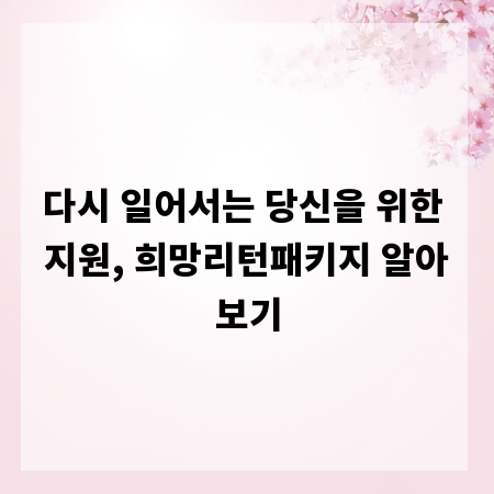 다시 일어서는 당신을 위한 지원, 희망리턴패키지 알아보기