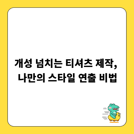 개성 넘치는 티셔츠 제작, 나만의 스타일 연출 비법