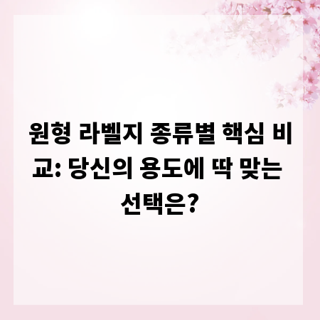 원형 라벨지 종류별 핵심 비교: 당신의 용도에 딱 맞는 선택은?