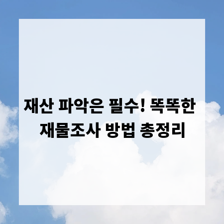 재산 파악은 필수! 똑똑한 재물조사 방법 총정리