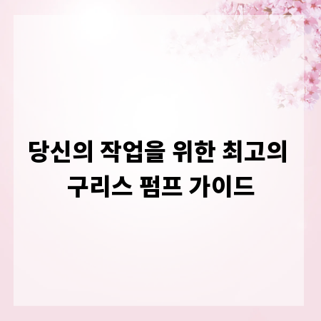 당신의 작업을 위한 최고의 구리스 펌프 가이드