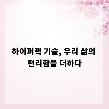 하이퍼랙 기술, 우리 삶의 편리함을 더하다