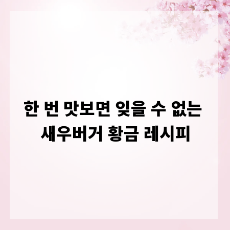 한 번 맛보면 잊을 수 없는 새우버거 황금 레시피