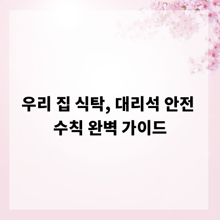 우리 집 식탁, 대리석 안전 수칙 완벽 가이드