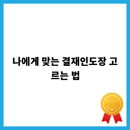 나에게 맞는 결재인도장 고르는 법