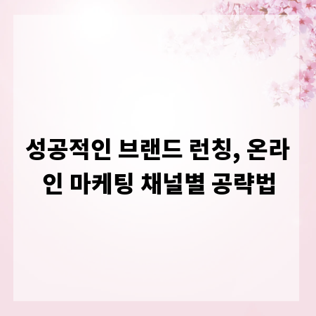 성공적인 브랜드 런칭, 온라인 마케팅 채널별 공략법