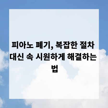 피아노 폐기, 복잡한 절차 대신 속 시원하게 해결하는 법
