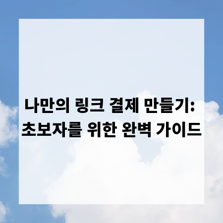 나만의 링크 결제 만들기: 초보자를 위한 완벽 가이드