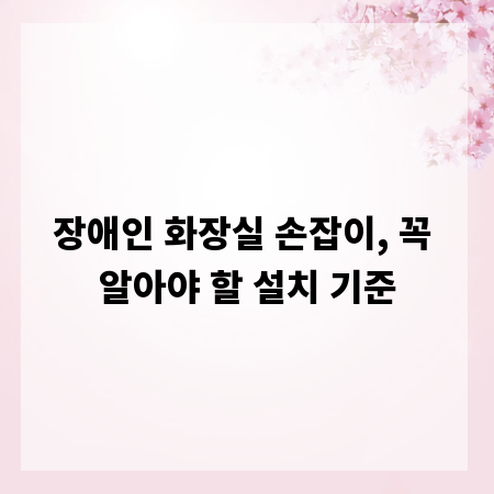 장애인 화장실 손잡이, 꼭 알아야 할 설치 기준