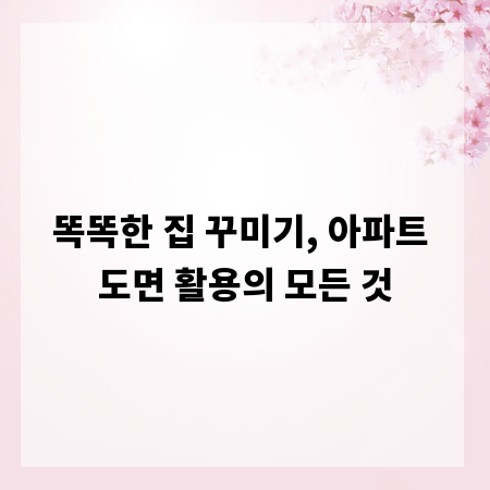 똑똑한 집 꾸미기, 아파트 도면 활용의 모든 것