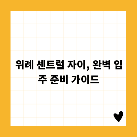 위례 센트럴 자이, 완벽 입주 준비 가이드