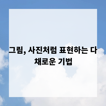 그림, 사진처럼 표현하는 다채로운 기법