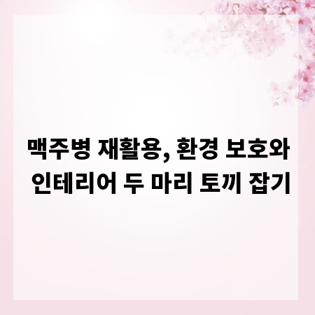 맥주병 재활용, 환경 보호와 인테리어 두 마리 토끼 잡기