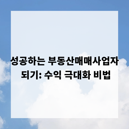 성공하는 부동산매매사업자 되기: 수익 극대화 비법