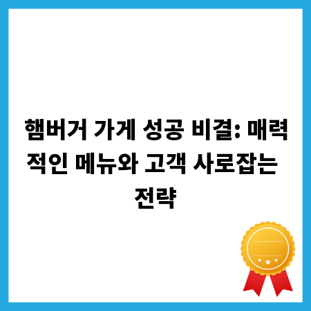 햄버거 가게 성공 비결: 매력적인 메뉴와 고객 사로잡는 전략