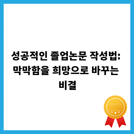 성공적인 졸업논문 작성법: 막막함을 희망으로 바꾸는 비결