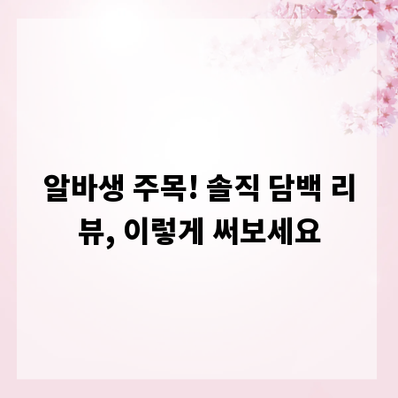 알바생 주목! 솔직 담백 리뷰, 이렇게 써보세요