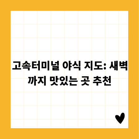 고속터미널 야식 지도: 새벽까지 맛있는 곳 추천