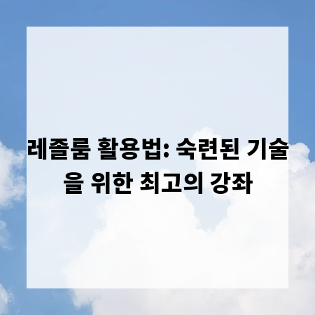 레졸룸 활용법: 숙련된 기술을 위한 최고의 강좌