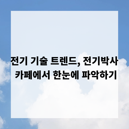 전기 기술 트렌드, 전기박사 카페에서 한눈에 파악하기