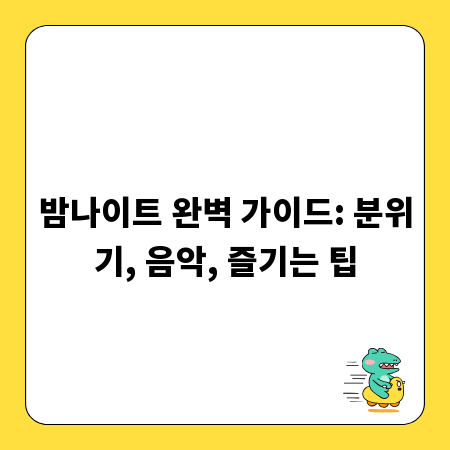 밤나이트 완벽 가이드: 분위기, 음악, 즐기는 팁