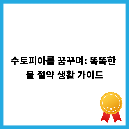 수토피아를 꿈꾸며: 똑똑한 물 절약 생활 가이드